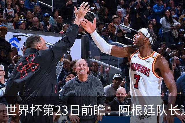 世界杯第23日前瞻：阿根廷队长迎历史之夜 卫冕冠军PK大黑马