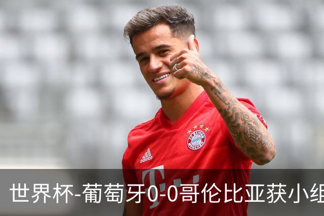 世界杯-葡萄牙0-0哥伦比亚获小组第2 将战克罗地亚