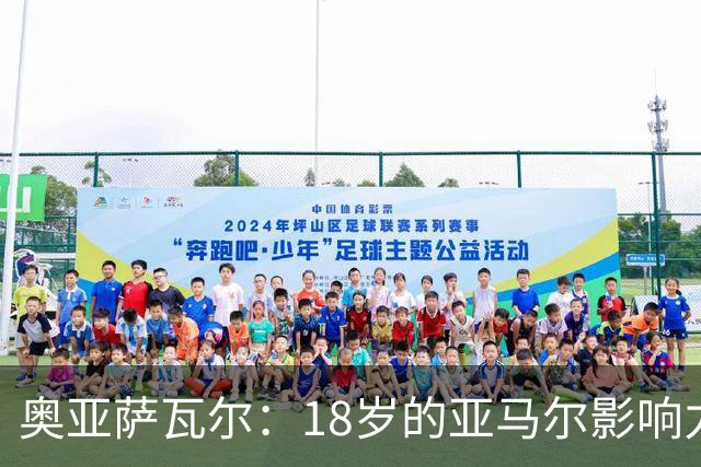 奥亚萨瓦尔：18岁的亚马尔影响力不可思议 他能给对手制造混乱