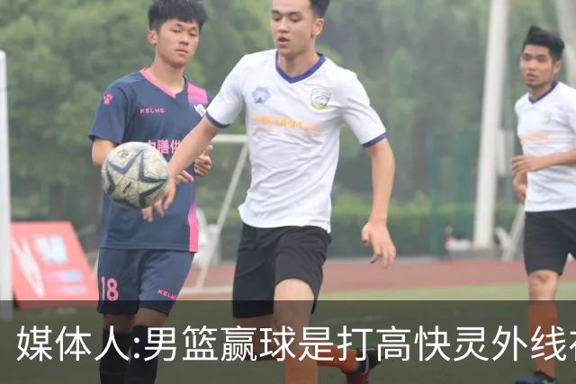 媒体人:男篮赢球是打"高快灵"外线在线 输球因没外线投射打阵地战