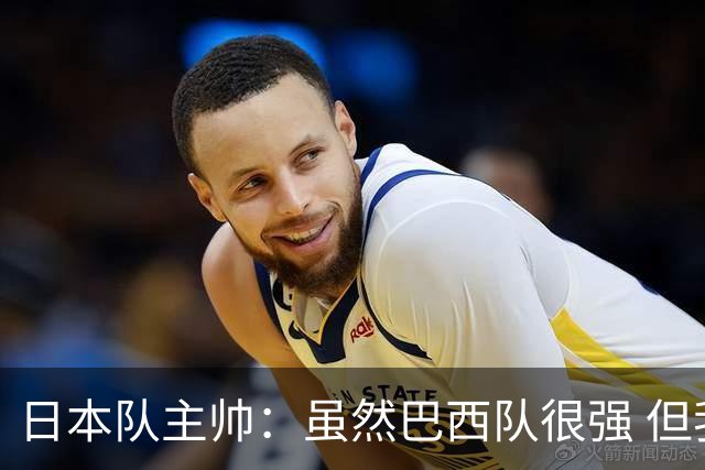 日本队主帅：虽然巴西队很强 但我们会找到取胜之道
