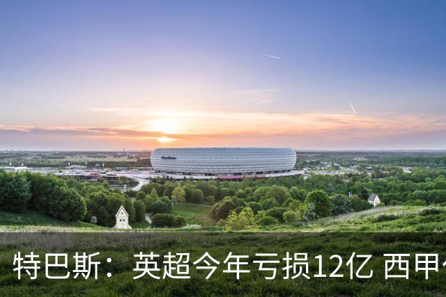 特巴斯：英超今年亏损12亿 西甲仅亏7000万 蓝军曼城不同意被监管