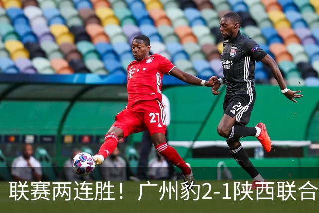 联赛两连胜！广州豹2-1陕西联合 王建明世界波韩轩头球建功