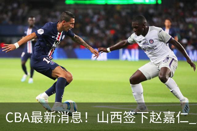 CBA最新消息！山西签下赵嘉仁 赵继伟突发伤情 北京首钢有意布朗