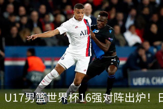 U17男篮世界杯16强对阵出炉！日本小组赛狂输127分出局，中国队1/8决赛硬刚法国